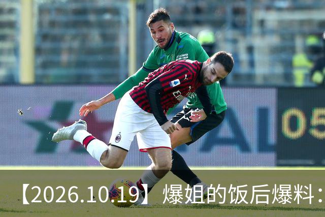 【2026.10.19】爆姐的饭后爆料：生命不止，爆料不息！