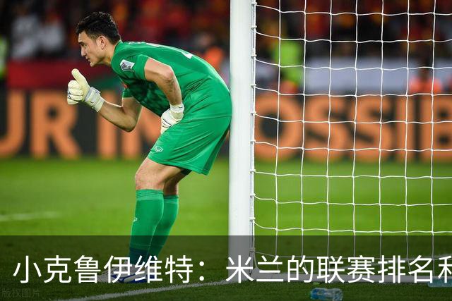 小克鲁伊维特：米兰的联赛排名和状态都很好，这会是强强对话