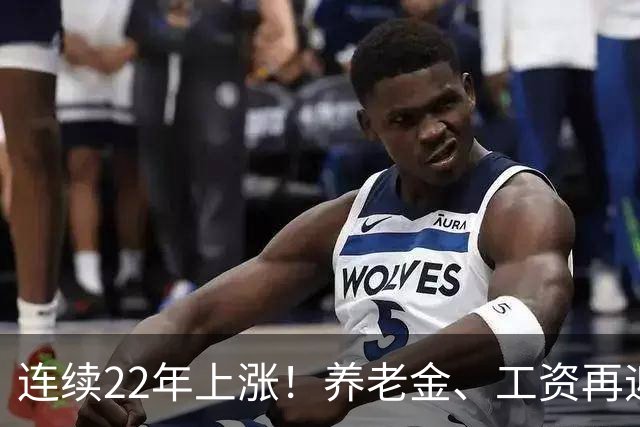 连续22年上涨！养老金、工资再迎利好，民生保障力度持续加码