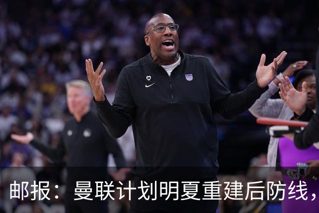 邮报：曼联计划明夏重建后防线，利马预计将离队
