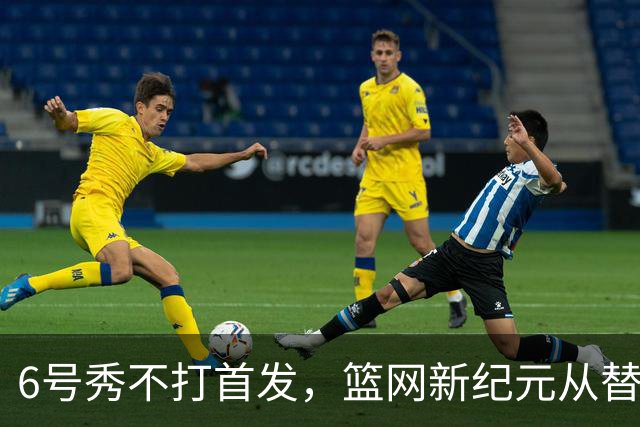 6号秀不打首发，篮网新纪元从替补席开始