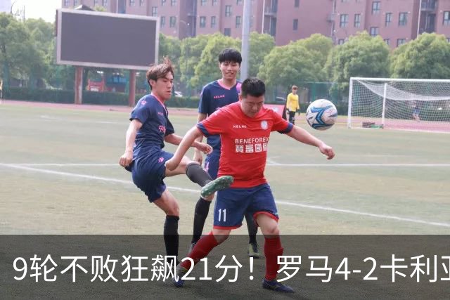 9轮不败狂飙21分！罗马4-2卡利亚里，19岁小将闪耀双响绝杀太疯狂